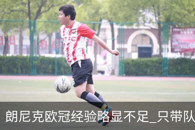 朗尼克欧冠经验略显不足 只带队踢过10场胜4场