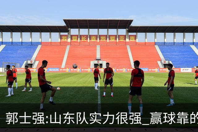 郭士强:山东队实力很强 赢球靠的是团队和防守